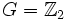 G = \mathbb{Z}_2